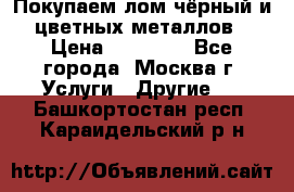 Покупаем лом чёрный и цветных металлов › Цена ­ 13 000 - Все города, Москва г. Услуги » Другие   . Башкортостан респ.,Караидельский р-н